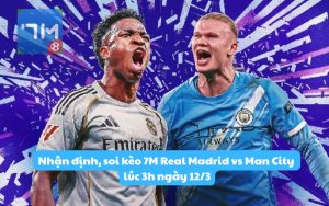 Nhận định, soi kèo 7M Real Madrid vs Man City lúc 3h ngày 12/3: Siêu đại chiến C1